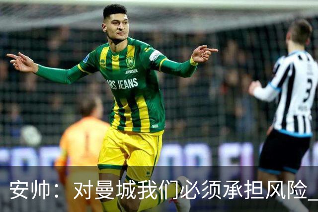 安帅：对曼城我们必须承担风险 皇马有能力逆转